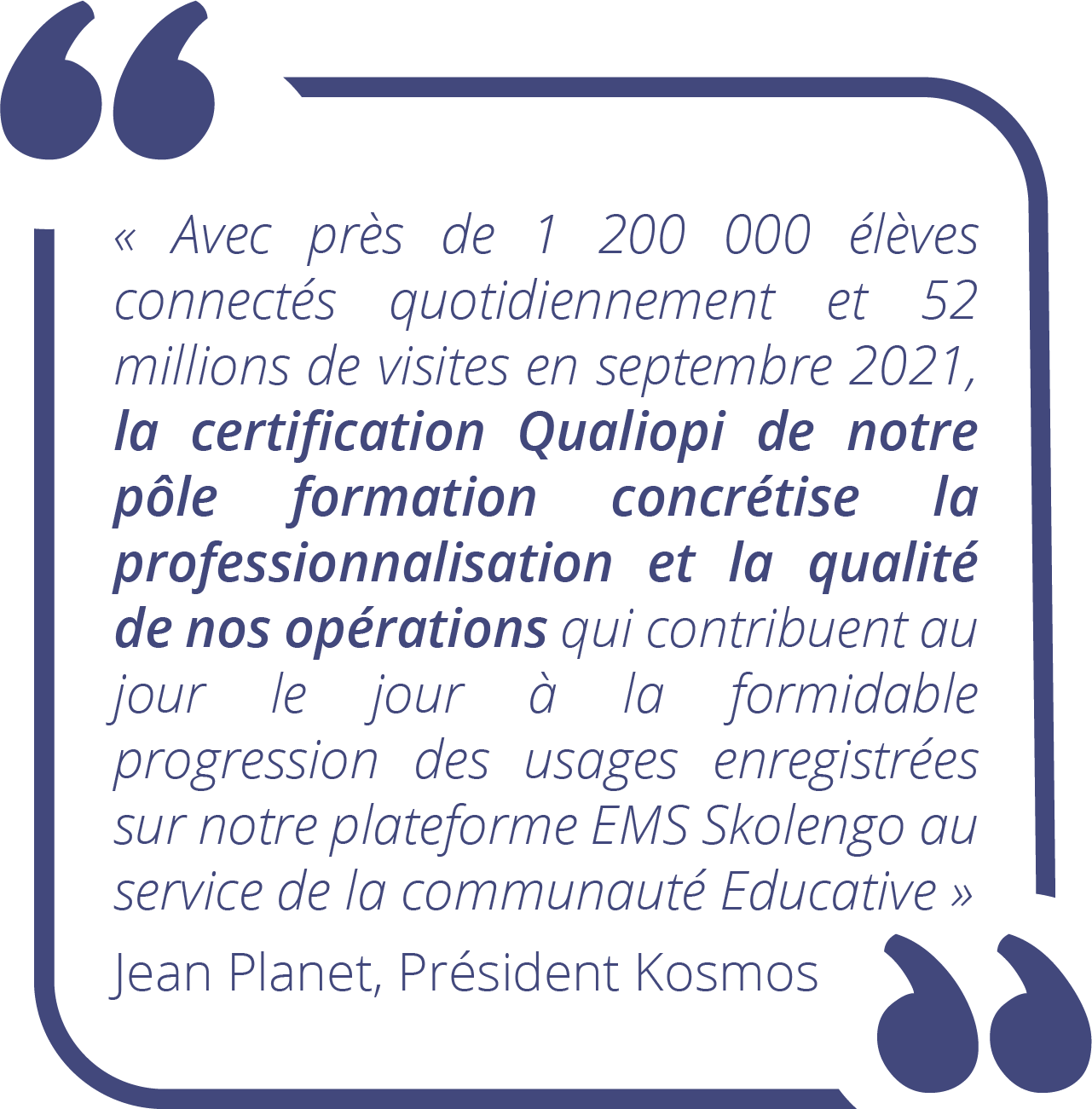 « Avec près de 1 200 000 élèves connectés quotidiennement et 52 millions de visites en septembre 2021, la certification Qualiopi de notre pôle formation concrétise la professionnalisation et la qualité de nos opérations qui contribuent au jour le jour à l